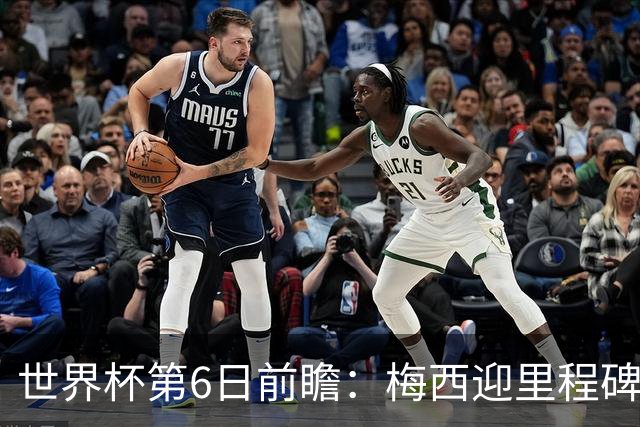 世界杯第6日前瞻：梅西迎里程碑战 姆巴佩哈兰德各自出击